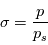 \sigma = \frac{p}{p_s}