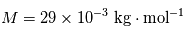 M = 29\times10^{-3}~ \mathrm{kg}\cdot \mathrm{mol}^{-1}