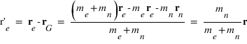 vector(r'_e)=vector(r_e)-vector(r_G)=((m_e+m_n)*vector(r_e)-m_e*vector(r_e)-m_n*vector(r_n))/(m_e+m_n)=(m_n/(m_e+m_n))*vector(r)