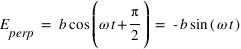 E_perp = b*cos(omega*t + pi/2) = - b*sin(omega*t)